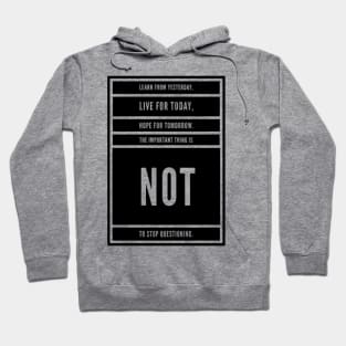 LEARN FROM YESTERDAY, LIVE FO TODAY, HOPE FOR TOMORROW, THE IMPORTANT THING IS NOT TO STOP QUESTIONING. Hoodie